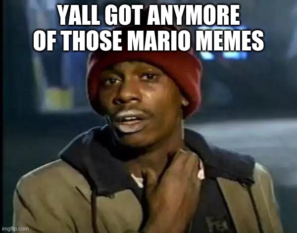 Any Mario Memes Lately? | YALL GOT ANYMORE OF THOSE MARIO MEMES | image tagged in memes,y'all got any more of that,mario | made w/ Imgflip meme maker