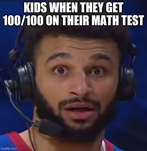 Jamal Murray Face | KIDS WHEN THEY GET 100/100 ON THEIR MATH TEST | image tagged in jamal murray face | made w/ Imgflip meme maker