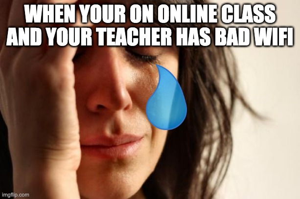 First World Problems | WHEN YOUR ON ONLINE CLASS AND YOUR TEACHER HAS BAD WIFI | image tagged in memes,first world problems | made w/ Imgflip meme maker