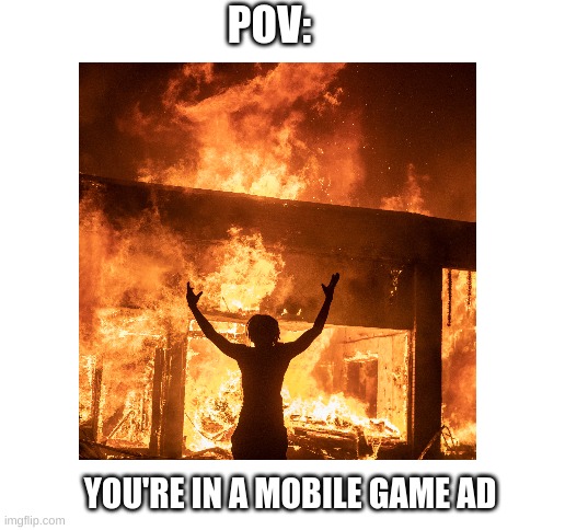 OnLy TeN pErCeNt Of PeOpLe CaN pUt OuT tHe FiRe | POV:; YOU'RE IN A MOBILE GAME AD | image tagged in blank white template | made w/ Imgflip meme maker