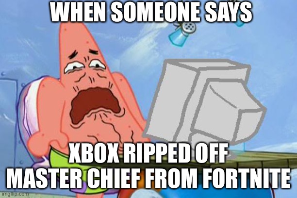 Patrick disapproves | WHEN SOMEONE SAYS; XBOX RIPPED OFF MASTER CHIEF FROM FORTNITE | image tagged in patrick star internet disgust | made w/ Imgflip meme maker