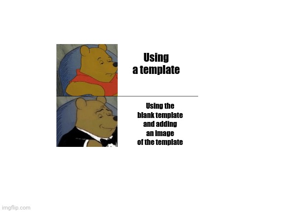 yeah this is big brain time | Using a template; Using the blank template and adding an image of the template | image tagged in blank white template,tuxedo winnie the pooh,memes | made w/ Imgflip meme maker