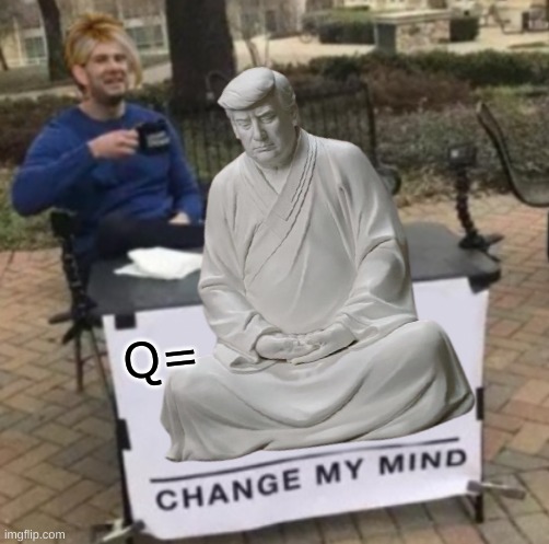 Q= | image tagged in qanon,trump buddha,change my mind,karen,conservative logic,delusional | made w/ Imgflip meme maker