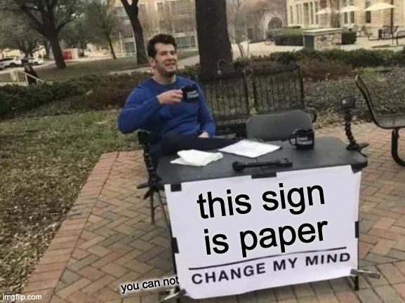 Change My Mind Meme | this sign is paper you can not | image tagged in memes,change my mind | made w/ Imgflip meme maker