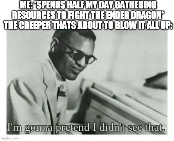 I'm gonna pretend I didn't see that | ME: *SPENDS HALF MY DAY GATHERING RESOURCES TO FIGHT THE ENDER DRAGON*
THE CREEPER THATS ABOUT TO BLOW IT ALL UP: | image tagged in i'm gonna pretend i didn't see that | made w/ Imgflip meme maker