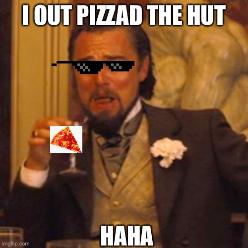 Yaaaay | I OUT PIZZAD THE HUT; HAHA | image tagged in memes,laughing leo | made w/ Imgflip meme maker