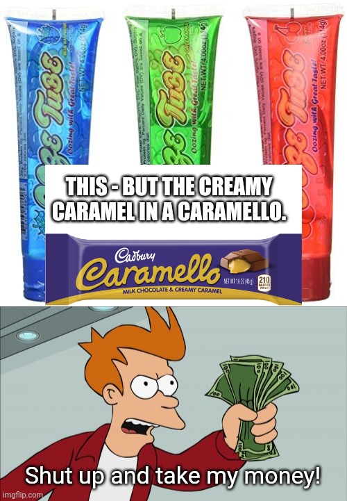 Why aren't we investing in this?? | THIS - BUT THE CREAMY CARAMEL IN A CARAMELLO. Shut up and take my money! | image tagged in memes,shut up and take my money fry,candy | made w/ Imgflip meme maker