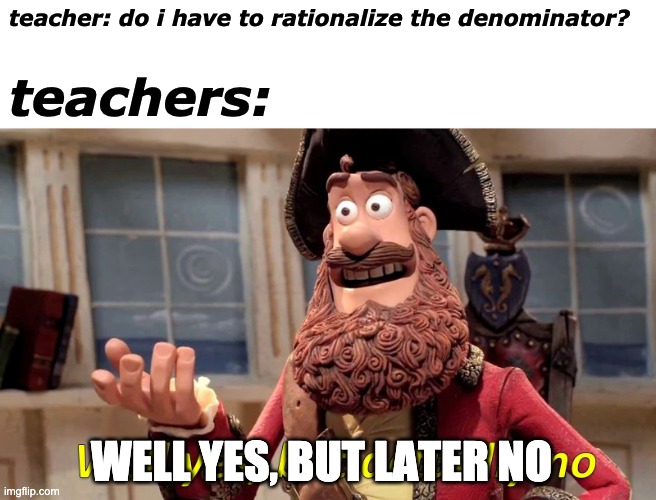 Well Yes, But Actually No Meme | teacher: do i have to rationalize the denominator? teachers: WELL YES, BUT LATER NO | image tagged in memes,well yes but actually no | made w/ Imgflip meme maker