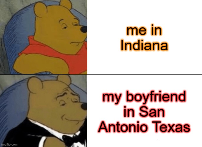 comparing relationship | me in Indiana; my boyfriend in San Antonio Texas | image tagged in memes,tuxedo winnie the pooh | made w/ Imgflip meme maker