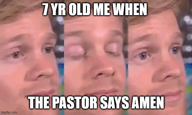 open closed open eyes | 7 YR OLD ME WHEN; THE PASTOR SAYS AMEN | image tagged in memes | made w/ Imgflip meme maker