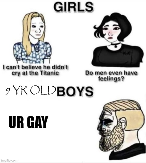 Do men even have feelings | 9 YR OLD; UR GAY | image tagged in do men even have feelings | made w/ Imgflip meme maker