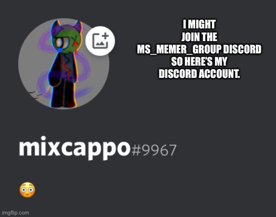 I MIGHT JOIN THE MS_MEMER_GROUP DISCORD SO HERE’S MY DISCORD ACCOUNT. | made w/ Imgflip meme maker