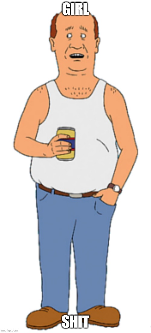 girl shit | GIRL; SHIT | image tagged in bill dauterive,king of the hill,cussing | made w/ Imgflip meme maker