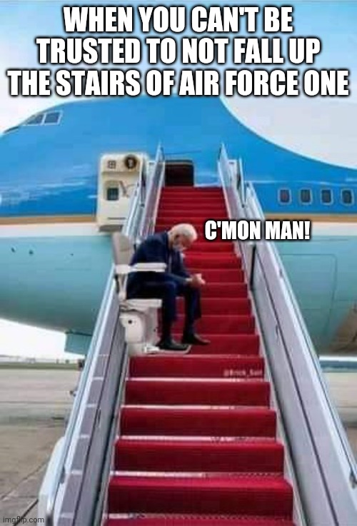 Biden is a fraudulent president | WHEN YOU CAN'T BE TRUSTED TO NOT FALL UP THE STAIRS OF AIR FORCE ONE; C'MON MAN! | image tagged in biden,sleepy,dementia,democrats,elderly,air force one | made w/ Imgflip meme maker