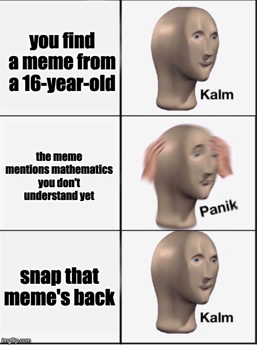 Reverse kalm panik | you find a meme from a 16-year-old the meme mentions mathematics you don't understand yet snap that meme's back | image tagged in reverse kalm panik | made w/ Imgflip meme maker