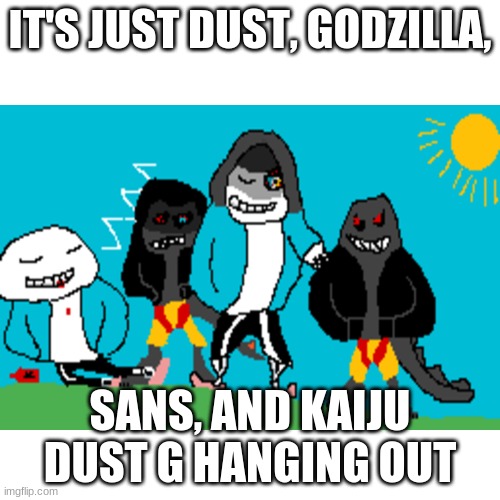 :) | IT'S JUST DUST, GODZILLA, SANS, AND KAIJU DUST G HANGING OUT | image tagged in drawings nice | made w/ Imgflip meme maker