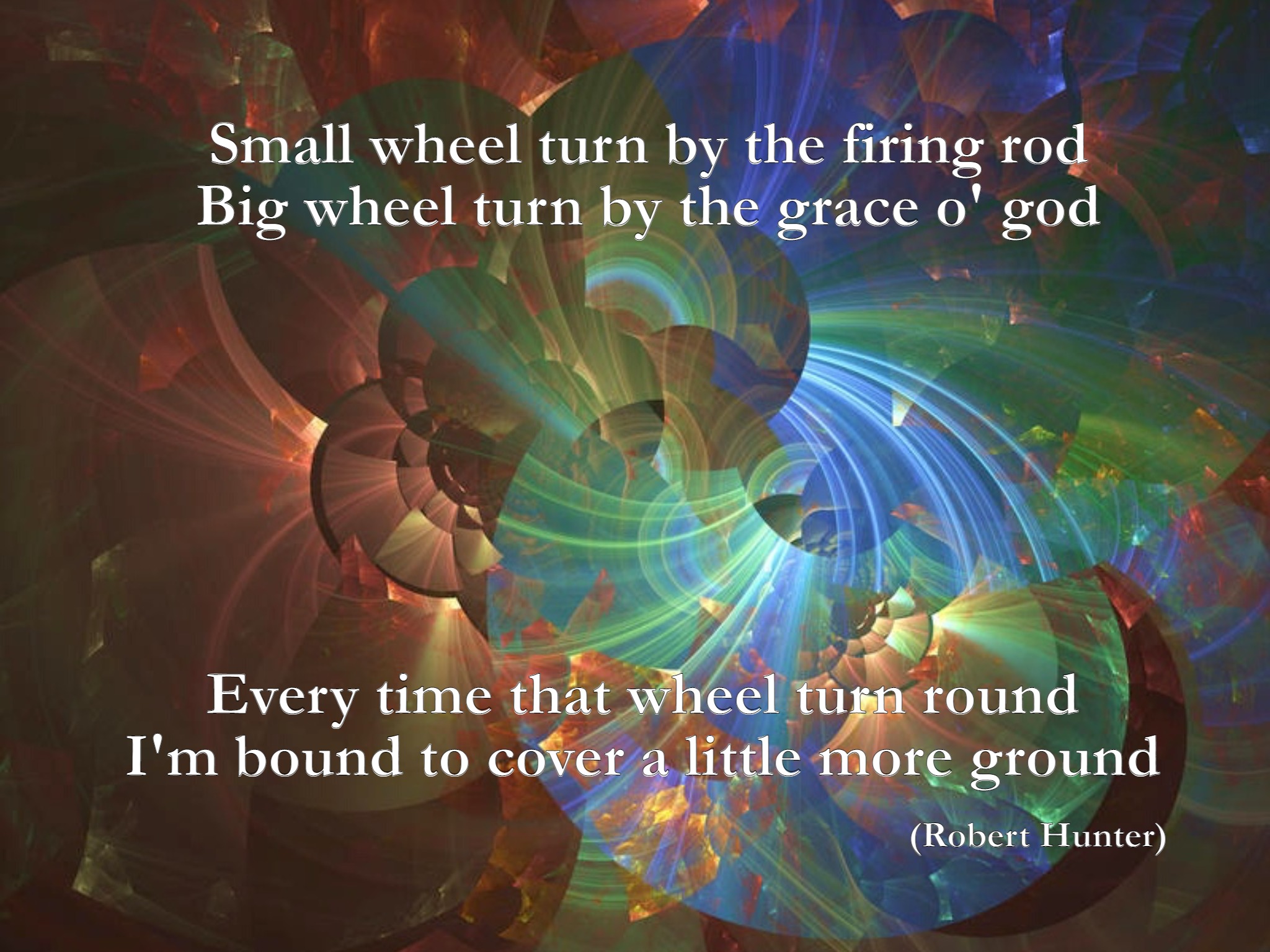 My first meme creation! | Small wheel turn by the firing rod
Big wheel turn by the grace o' god; Every time that wheel turn round
I'm bound to cover a little more ground; (Robert Hunter) | image tagged in subala of asheville | made w/ Imgflip meme maker