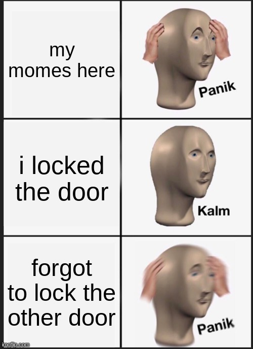 Panik Kalm Panik | my momes here; i locked the door; forgot to lock the other door | image tagged in memes,panik kalm panik | made w/ Imgflip meme maker