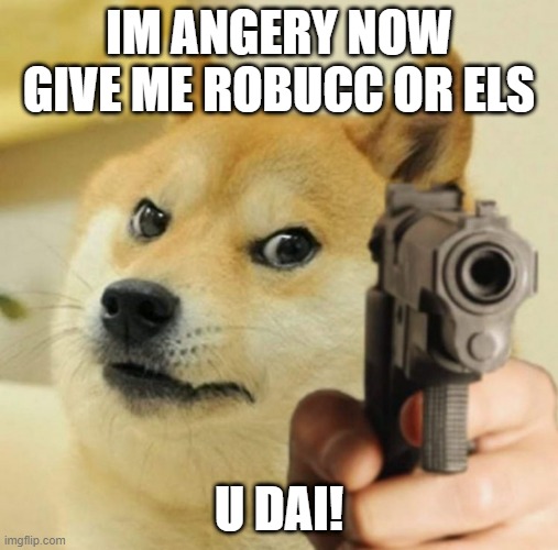 doge is mad | IM ANGERY NOW GIVE ME ROBUCC OR ELS; U DAI! | image tagged in doge is mad | made w/ Imgflip meme maker