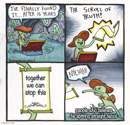 The Scroll Of Truth Meme | together we can stop this people who believes he spitting straight faccs | image tagged in memes,the scroll of truth | made w/ Imgflip meme maker