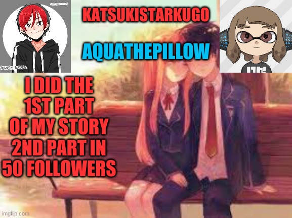 KatsukiStarkugoXAquathepillow | I DID THE 1ST PART OF MY STORY
2ND PART IN 50 FOLLOWERS | image tagged in katsukistarkugoxaquathepillow | made w/ Imgflip meme maker