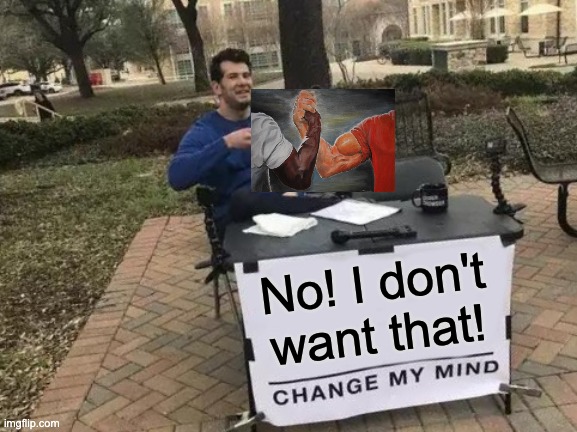 Change My Mind Meme | No! I don't want that! | image tagged in memes,change my mind | made w/ Imgflip meme maker