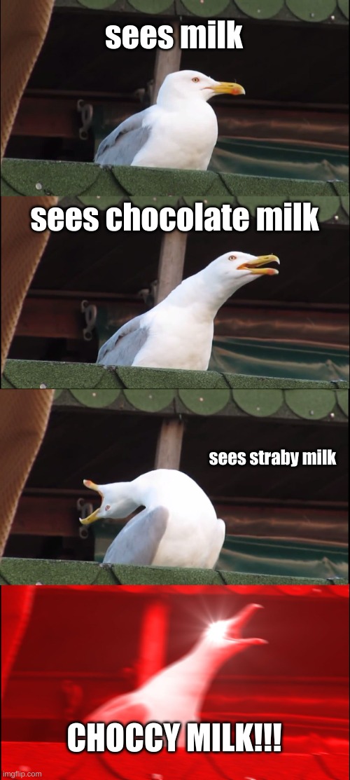Milk |  sees milk; sees chocolate milk; sees straby milk; CHOCCY MILK!!! | image tagged in memes,inhaling seagull | made w/ Imgflip meme maker