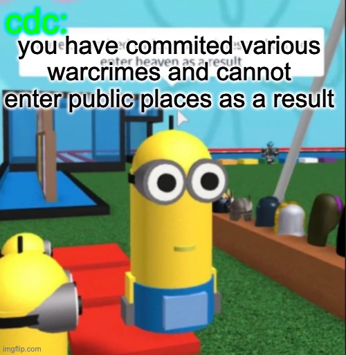 Ive committed various war crimes | cdc: you have commited various warcrimes and cannot enter public places as a result | image tagged in ive committed various war crimes | made w/ Imgflip meme maker