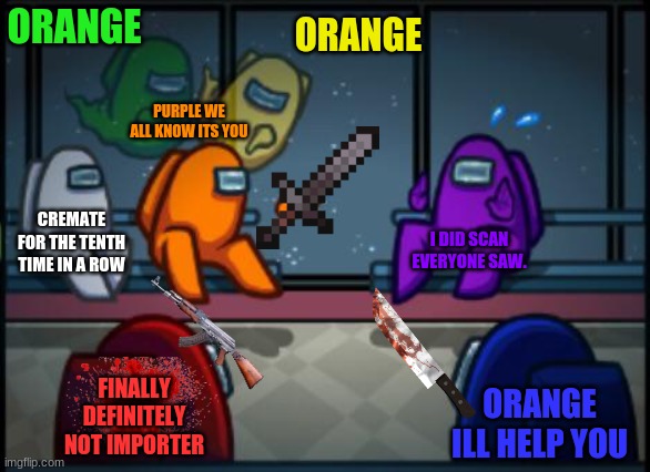 Among us blame | ORANGE; ORANGE; PURPLE WE ALL KNOW ITS YOU; CREMATE FOR THE TENTH TIME IN A ROW; I DID SCAN EVERYONE SAW. FINALLY DEFINITELY NOT IMPORTER; ORANGE ILL HELP YOU | image tagged in among us blame | made w/ Imgflip meme maker