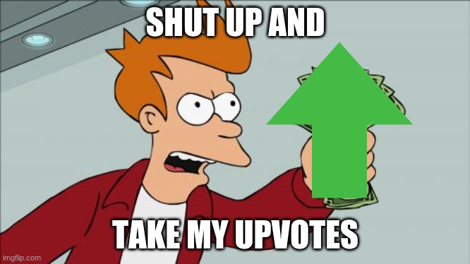 Shut Up And Take My Money Fry Meme | SHUT UP AND TAKE MY UPVOTES | image tagged in memes,shut up and take my money fry | made w/ Imgflip meme maker