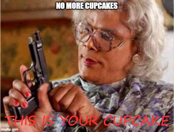 Madea | NO MORE CUPCAKES; THIS IS YOUR CUPCAKE | image tagged in madea | made w/ Imgflip meme maker