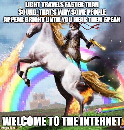 idk | LIGHT TRAVELS FASTER THAN SOUND. THAT'S WHY SOME PEOPLE APPEAR BRIGHT UNTIL YOU HEAR THEM SPEAK; WELCOME TO THE INTERNET | image tagged in memes,welcome to the internets | made w/ Imgflip meme maker
