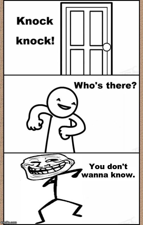 Knock Knock asdfmovie | You don't wanna know. | image tagged in knock knock asdfmovie | made w/ Imgflip meme maker