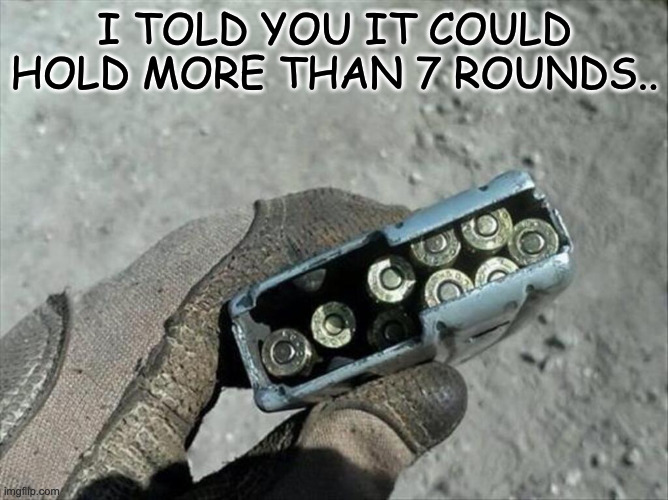 clip | I TOLD YOU IT COULD HOLD MORE THAN 7 ROUNDS.. | image tagged in guns | made w/ Imgflip meme maker