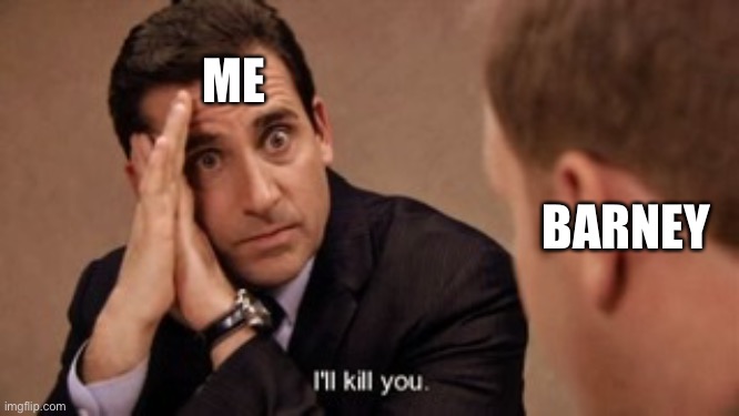 The Office-I’ll Kill You | ME BARNEY | image tagged in the office-i ll kill you | made w/ Imgflip meme maker