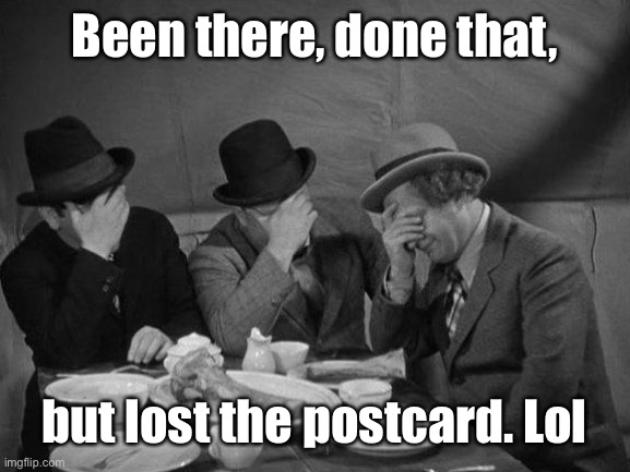 Stooges Facepalm | Been there, done that, but lost the postcard. Lol | image tagged in stooges facepalm | made w/ Imgflip meme maker
