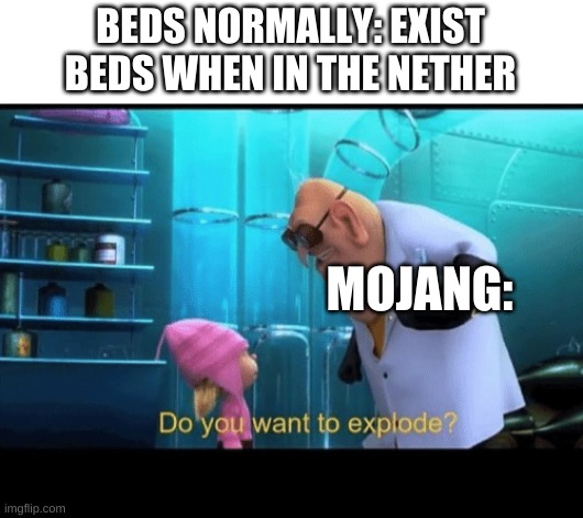 WHy they do that tho? | BEDS NORMALLY: EXIST
BEDS WHEN IN THE NETHER; MOJANG: | image tagged in do you want to explode,funny memes | made w/ Imgflip meme maker