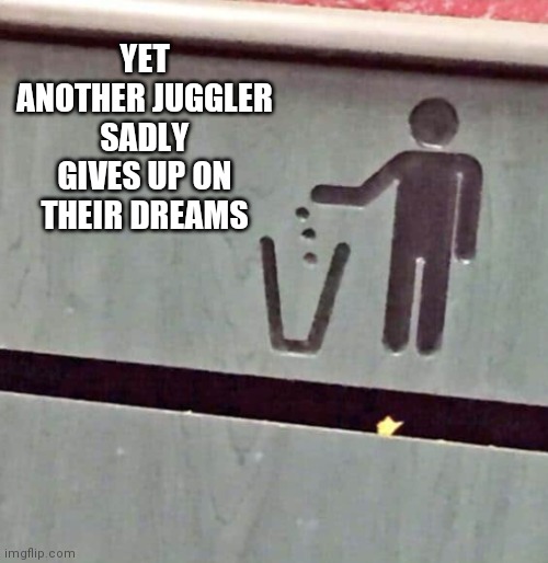 Yet another juggler sadly gives up on their dreams | YET ANOTHER JUGGLER SADLY GIVES UP ON THEIR DREAMS | image tagged in juggler,dreams | made w/ Imgflip meme maker