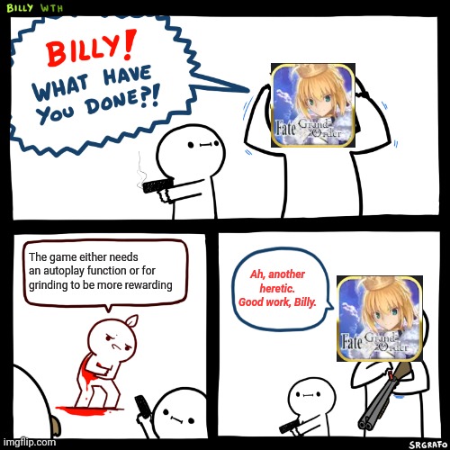 Fate Grind Order | The game either needs an autoplay function or for grinding to be more rewarding; Ah, another heretic. Good work, Billy. | image tagged in billy what have you done,fgo,fate grand order,fate,grand,order | made w/ Imgflip meme maker