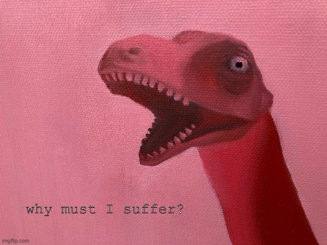 Mood | why must I suffer? | image tagged in why must i suffer | made w/ Imgflip meme maker