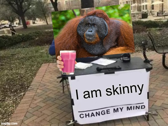 Skinny | I am skinny | image tagged in memes,change my mind | made w/ Imgflip meme maker