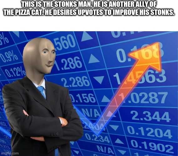 The Stonks man. |  THIS IS THE STONKS MAN. HE IS ANOTHER ALLY OF THE PIZZA CAT. HE DESIRES UPVOTES TO IMPROVE HIS STONKS. | image tagged in stonks without stonks | made w/ Imgflip meme maker
