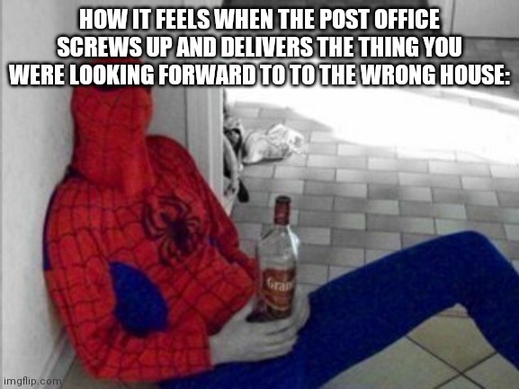 Alcoholic Spiderman | HOW IT FEELS WHEN THE POST OFFICE SCREWS UP AND DELIVERS THE THING YOU WERE LOOKING FORWARD TO TO THE WRONG HOUSE: | image tagged in alcoholic spiderman | made w/ Imgflip meme maker
