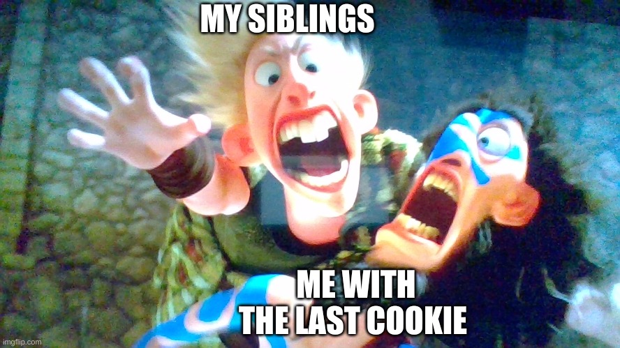 ... uh | MY SIBLINGS; ME WITH THE LAST COOKIE | image tagged in tag,tags | made w/ Imgflip meme maker