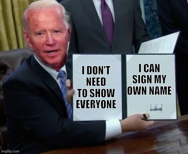 Biden executive order | I CAN SIGN MY OWN NAME; I DON'T NEED TO SHOW EVERYONE | image tagged in biden executive order | made w/ Imgflip meme maker