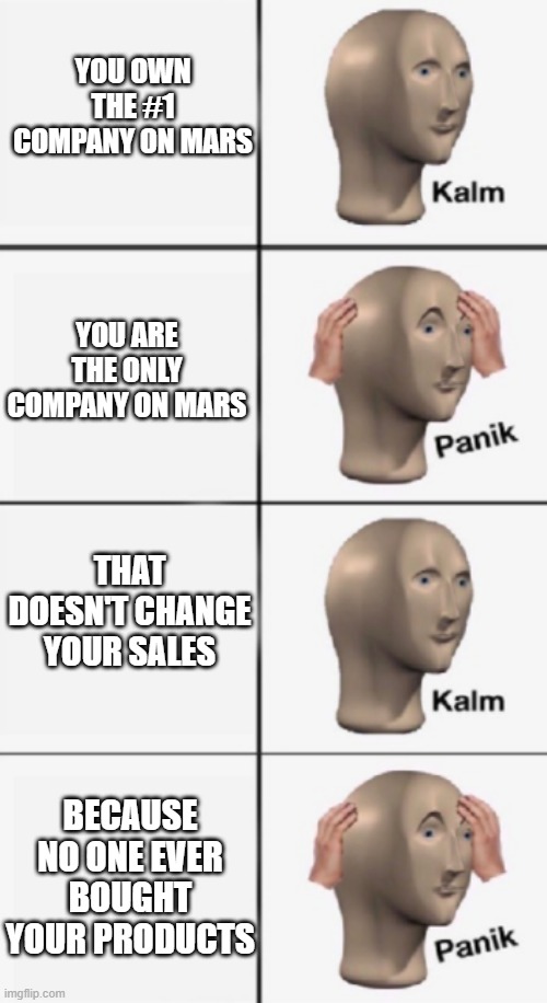 kalm PANIK kalm PANIK | YOU OWN THE #1 COMPANY ON MARS; YOU ARE THE ONLY COMPANY ON MARS; THAT DOESN'T CHANGE YOUR SALES; BECAUSE NO ONE EVER BOUGHT YOUR PRODUCTS | image tagged in kalm panik kalm panik | made w/ Imgflip meme maker