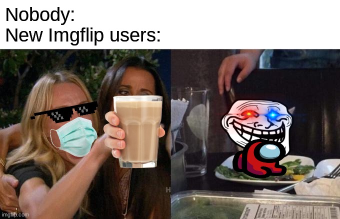 have some originality smh | Nobody:
New Imgflip users: | image tagged in memes,woman yelling at cat | made w/ Imgflip meme maker