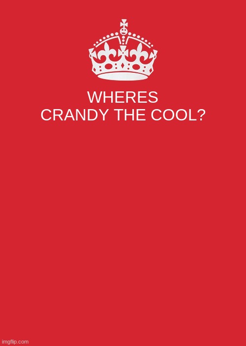 whereee ee e e e e e cuz | WHERES CRANDY THE COOL? | image tagged in memes,keep calm and carry on red | made w/ Imgflip meme maker