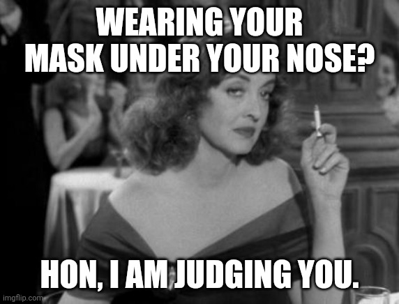 Bette Davis Judging | WEARING YOUR MASK UNDER YOUR NOSE? HON, I AM JUDGING YOU. | image tagged in bette davis judging | made w/ Imgflip meme maker