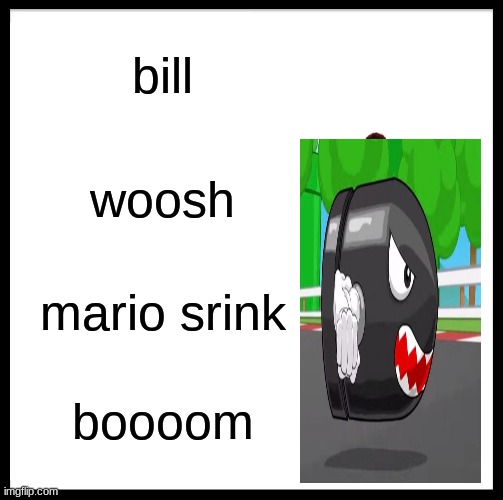 bullet bill | bill; woosh; mario srink; boooom | image tagged in memes,be like bill,mario | made w/ Imgflip meme maker